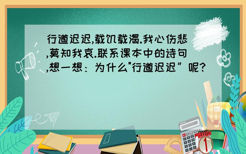 行道迟迟,载饥载渴.我心伤悲,莫知我哀.联系课本中的诗句,想一想：为什么