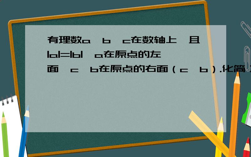 有理数a、b、c在数轴上,且|a|=|b|,a在原点的左面,c、b在原点的右面（c＜b）.化简：|c-a|+|c-b|+|a+b|