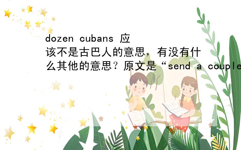 dozen cubans 应该不是古巴人的意思，有没有什么其他的意思？原文是“send a couple of dozen cubans to me”，应该是指什么东西礼物之类？