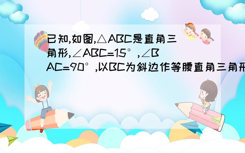 已知,如图,△ABC是直角三角形,∠ABC=15°,∠BAC=90°,以BC为斜边作等腰直角三角形BCD,CD、BA交于点E