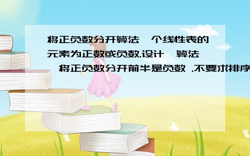 将正负数分开算法一个线性表的元素为正数或负数.设计一算法,将正负数分开前半是负数 .不要求排序 ,但要求交换次数最少.那个帮用快速排序法做下