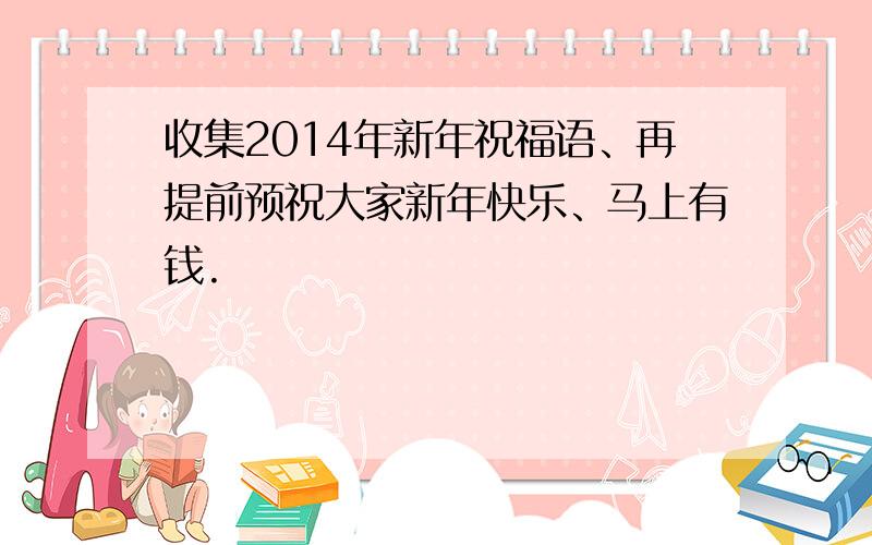 收集2014年新年祝福语、再提前预祝大家新年快乐、马上有钱.