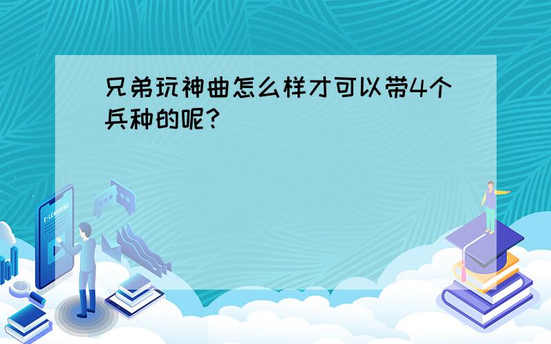 兄弟玩神曲怎么样才可以带4个兵种的呢?