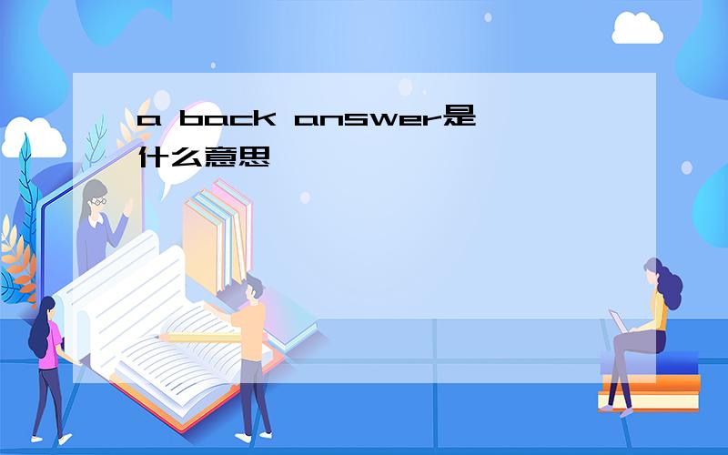 a back answer是什么意思