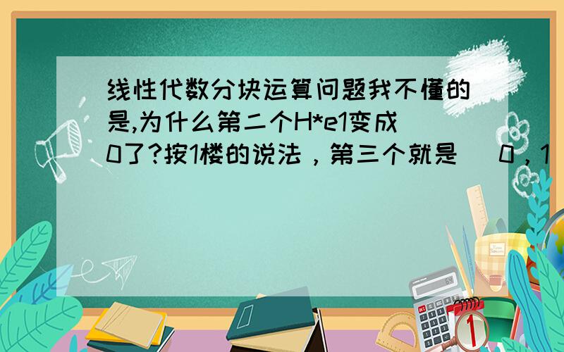 线性代数分块运算问题我不懂的是,为什么第二个H*e1变成0了?按1楼的说法，第三个就是 （0，1）（0，0）T＝0，同样得不到e1