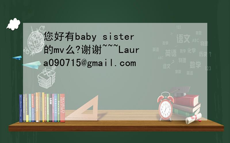 您好有baby sister的mv么?谢谢~~~Laura090715@gmail.com