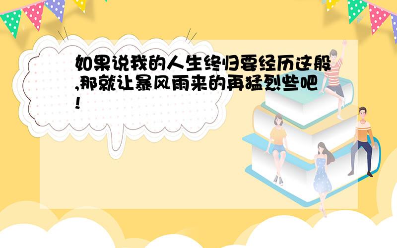 如果说我的人生终归要经历这般,那就让暴风雨来的再猛烈些吧!