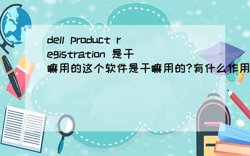 dell product registration 是干嘛用的这个软件是干嘛用的?有什么作用是可以删除吗?