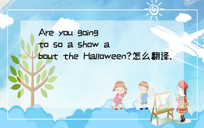 Are you going to so a show about the Halloween?怎么翻译.