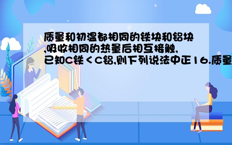 质量和初温都相同的铁块和铝块,吸收相同的热量后相互接触,已知C铁＜C铝,则下列说法中正16.质量和初温都相同的铁块和铝块,吸收相同的热量后相互接触,已知C铁＜C铝,则下列说法中正确的是