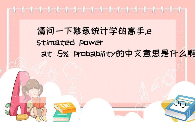 请问一下熟悉统计学的高手,estimated power at 5% probability的中文意思是什么啊?