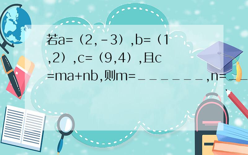 若a=（2,-3）,b=（1,2）,c=（9,4）,且c=ma+nb,则m=______,n=________已知f(x)=tanπx x≤0 ,f(x-1)+1 x＞0 ,则f(四分之三）=_______已知tanα=2,则cos（二分之π-2α）+cos2α=________设向量a=（二分之三,sinx）,b=（cosx,三分