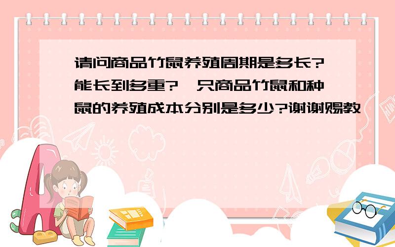 请问商品竹鼠养殖周期是多长?能长到多重?一只商品竹鼠和种鼠的养殖成本分别是多少?谢谢赐教