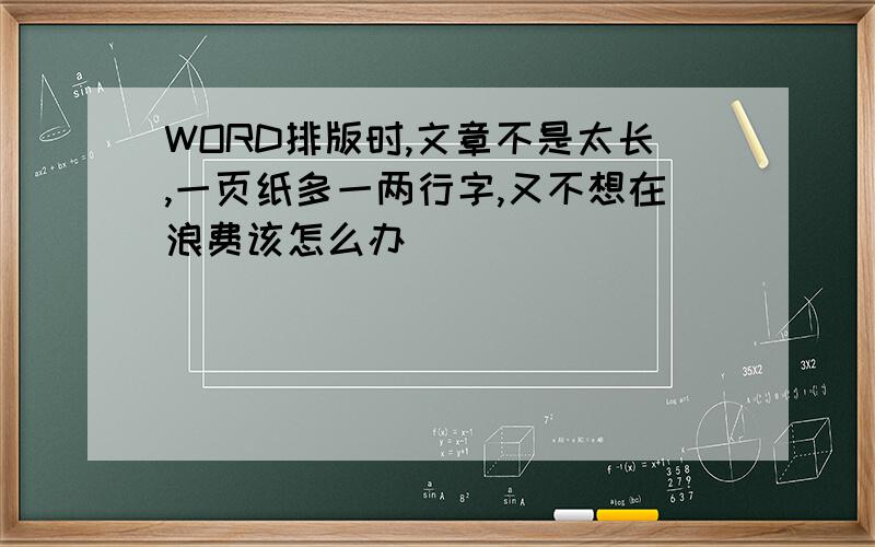 WORD排版时,文章不是太长,一页纸多一两行字,又不想在浪费该怎么办