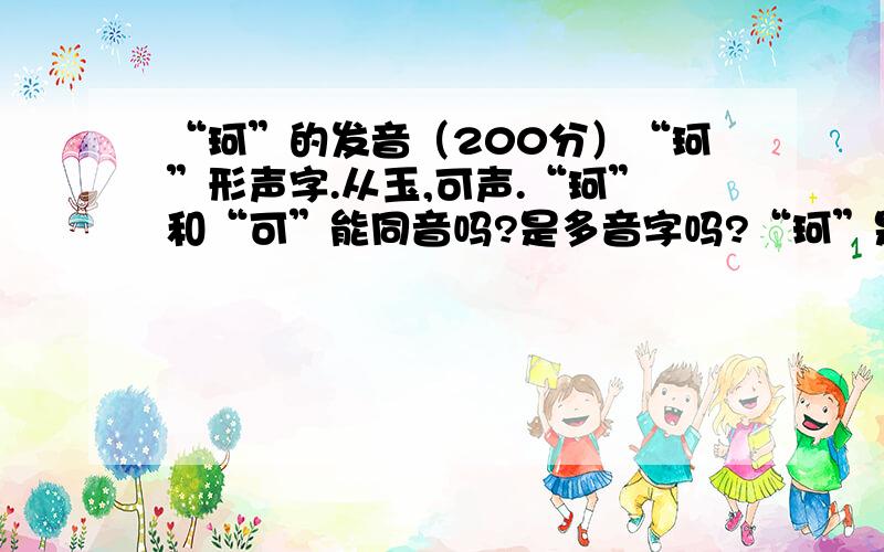 “珂”的发音（200分）“珂”形声字.从玉,可声.“珂”和“可”能同音吗?是多音字吗?“珂”是一声 '可