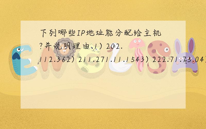 下列哪些IP地址能分配给主机?并说明理由.1) 202.112.362) 211.271.11.1543) 222.71.75.04) 193.45.54.2555) 135.45.23.06) 93.255.254.2557) 255.255.255.0