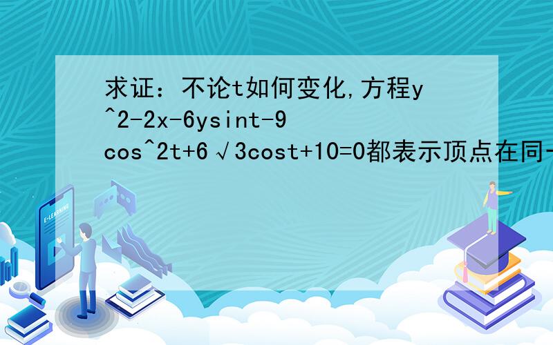 求证：不论t如何变化,方程y^2-2x-6ysint-9cos^2t+6√3cost+10=0都表示顶点在同一椭圆上的抛物线.要求具体过程