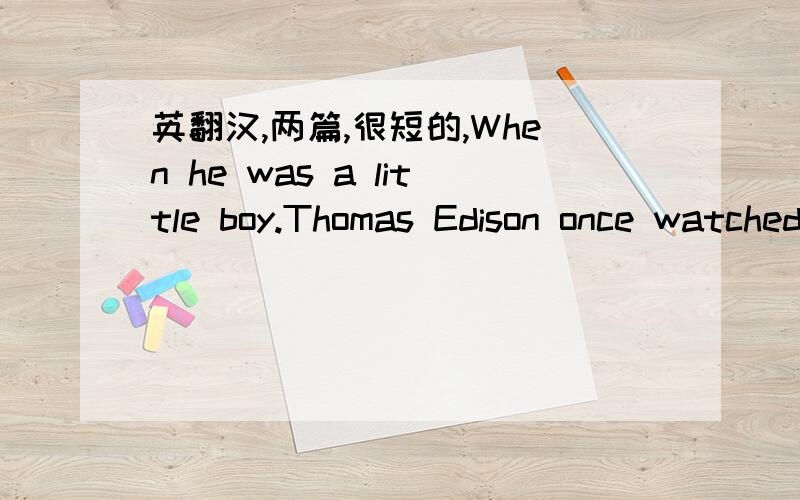 英翻汉,两篇,很短的,When he was a little boy.Thomas Edison once watched turning her sewing machine with her hand,“ Won’t it work better if a motor turns it for you?” he asked.“ I think it will,” said his mother.Little Tom knew she al