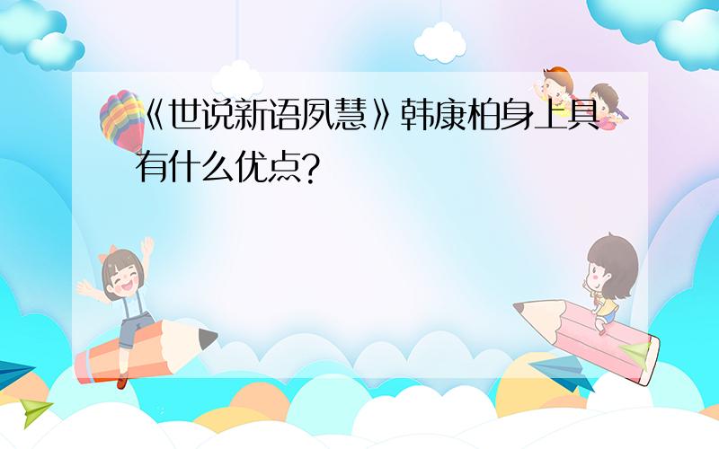 《世说新语夙慧》韩康柏身上具有什么优点?