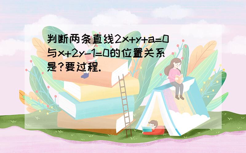 判断两条直线2x+y+a=0与x+2y-1=0的位置关系是?要过程.