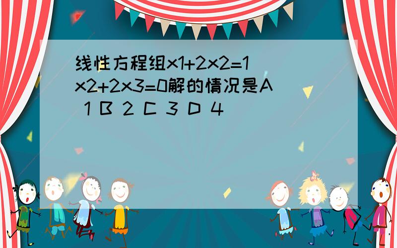 线性方程组x1+2x2=1 x2+2x3=0解的情况是A 1 B 2 C 3 D 4