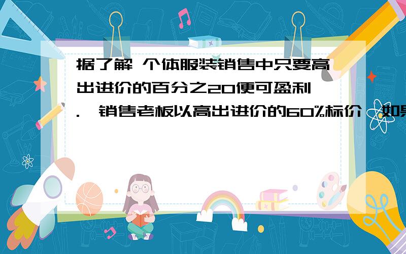 据了解 个体服装销售中只要高出进价的百分之20便可盈利 .一销售老板以高出进价的60%标价,如果一件服装标价240元 那么进价多少元?最低售价多少元时,老板方可盈利?