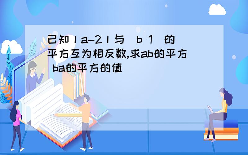 已知丨a-2丨与(b 1)的平方互为相反数,求ab的平方 ba的平方的值