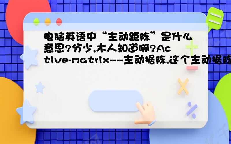 电脑英语中“主动距陈”是什么意思?分少,木人知道啊?Active-matrix----主动据陈,这个主动据陈是啥意思?