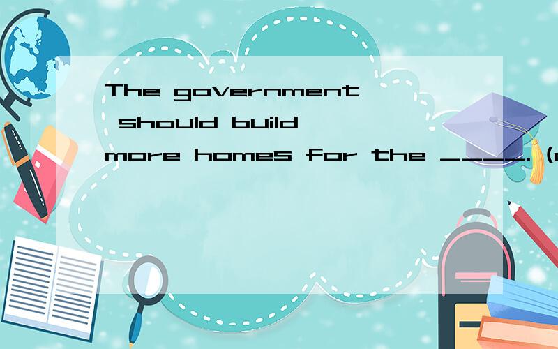 The government should build more homes for the ____. (age)