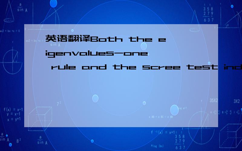 英语翻译Both the eigenvalues-one rule and the scree test indicated the existence of two factors that explained 65.1 per cent of the variance among the six variables.A common factor analysis was carried out using squared multiple correlations as i