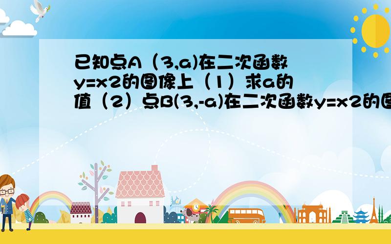 已知点A（3,a)在二次函数y=x2的图像上（1）求a的值（2）点B(3,-a)在二次函数y=x2的图像上吗