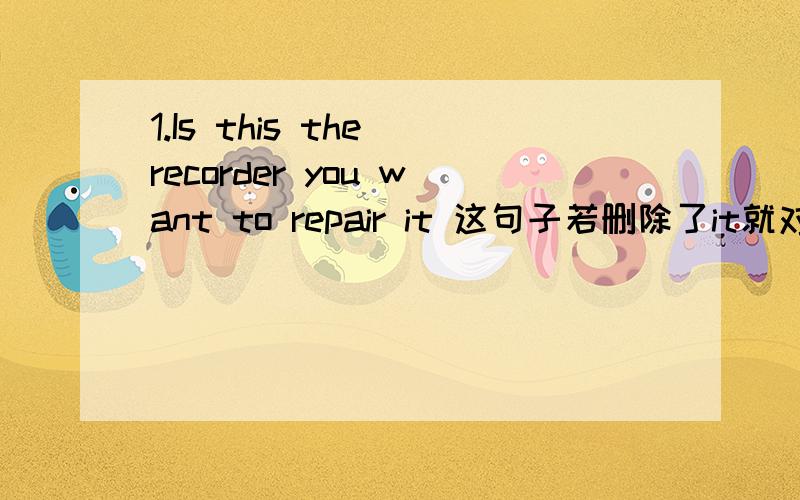 1.Is this the recorder you want to repair it 这句子若删除了it就对了,2.The result of the entrance exams was not made ___ to the public until last Thursday.A.knowing B.known C.to know D.to be known 这道题为什么选B 不是 be made to 3.I