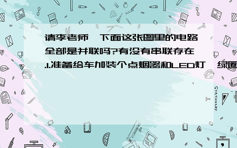 请李老师,下面这张图里的电路全部是并联吗?有没有串联存在.1.准备给车加装个点烟器和LED灯,绿圈1和2是原点烟器线,点烟器接2直接接行吗?电压变吗?2.正极2是仪表盘线,LED接正极2,LED负极直接