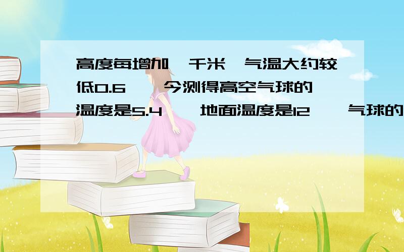 高度每增加一千米,气温大约较低0.6℃,今测得高空气球的温度是5.4℃,地面温度是12℃,气球的高度大约是