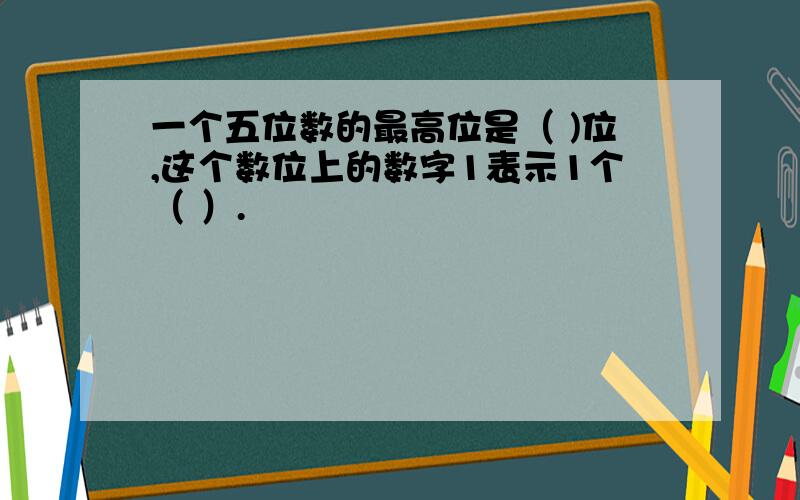 一个五位数的最高位是（ )位,这个数位上的数字1表示1个（ ）.