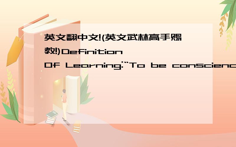 英文翻中文!(英文武林高手赐教!)Definition Of Learning:“To be conscience of the necessities and processes of to your own learning,the identification of available opportunities,the ability to supersede obstacles with success after your le