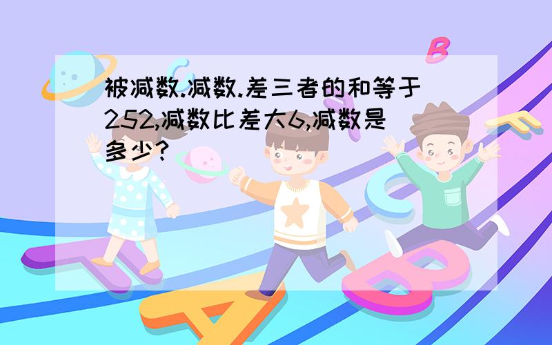 被减数.减数.差三者的和等于252,减数比差大6,减数是多少?