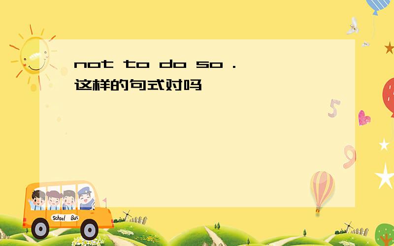 not to do so .这样的句式对吗