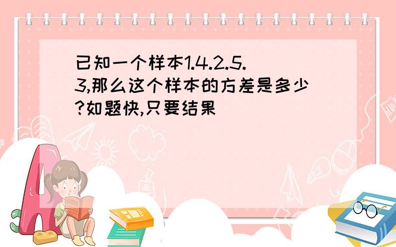 已知一个样本1.4.2.5.3,那么这个样本的方差是多少?如题快,只要结果