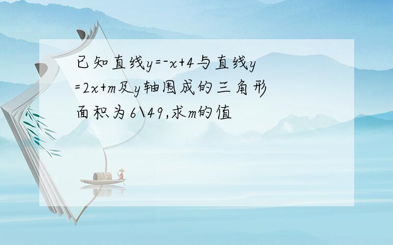 已知直线y=-x+4与直线y=2x+m及y轴围成的三角形面积为6\49,求m的值