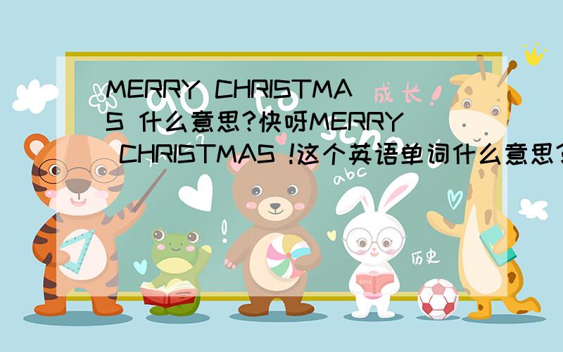 MERRY CHRISTMAS 什么意思?快呀MERRY CHRISTMAS !这个英语单词什么意思?