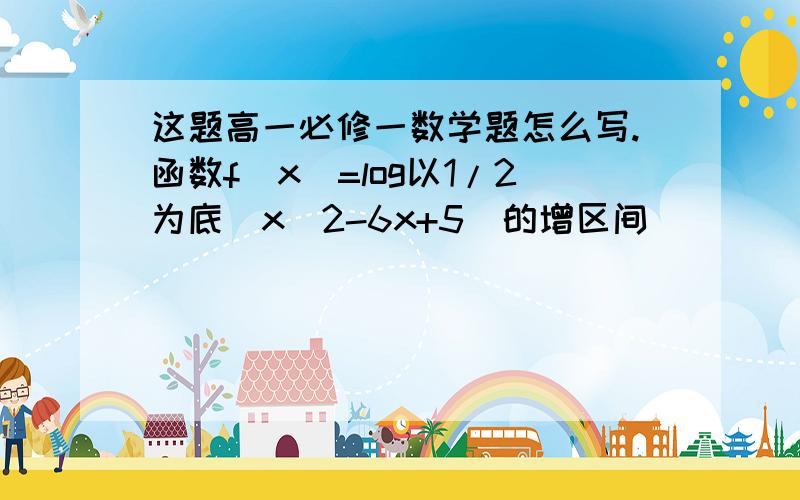 这题高一必修一数学题怎么写.函数f（x）=log以1/2为底|x^2-6x+5|的增区间