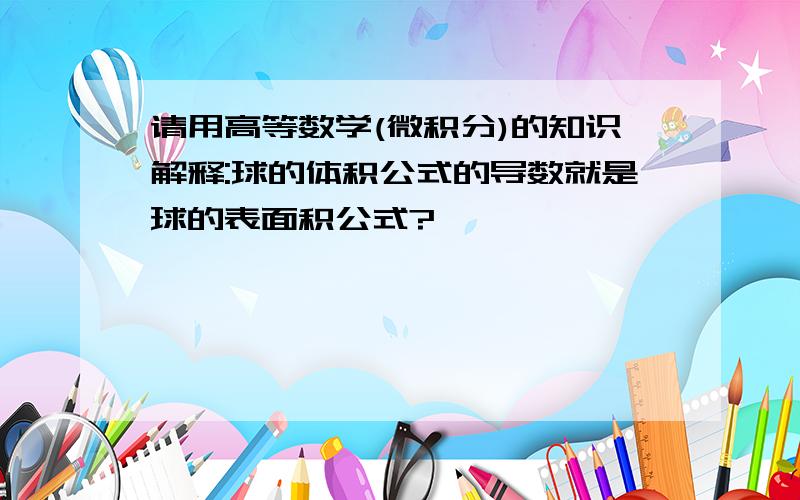 请用高等数学(微积分)的知识解释:球的体积公式的导数就是球的表面积公式?