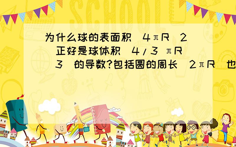 为什么球的表面积（4πR^2）正好是球体积（4/3 πR^3）的导数?包括圆的周长（2πR）也正好是圆的面积（πR^2）的导数偶然发现有这条规律在里面,