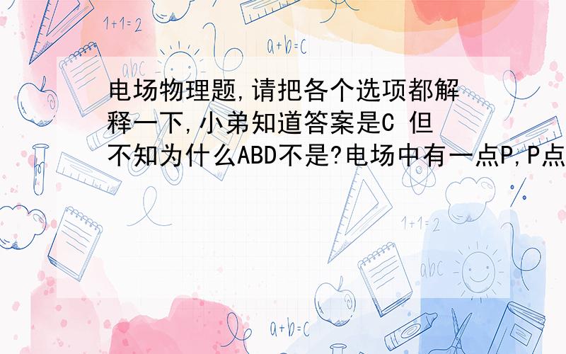 电场物理题,请把各个选项都解释一下,小弟知道答案是C 但不知为什么ABD不是?电场中有一点P,P点电场强度的方向向东,一个点电荷a通过P点,下面哪种情况说明a带负电?(不计a受的重力作用) A．通