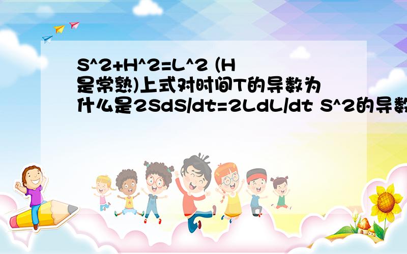 S^2+H^2=L^2 (H是常熟)上式对时间T的导数为什么是2SdS/dt=2LdL/dt S^2的导数不是2s吗?