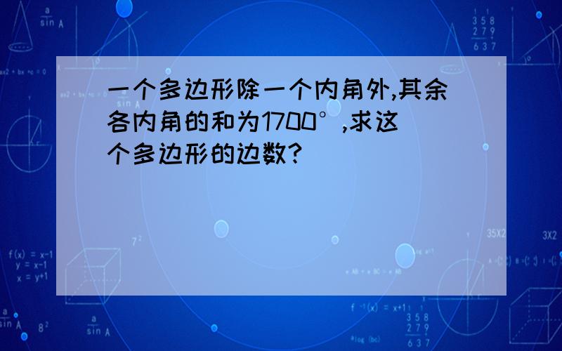 一个多边形除一个内角外,其余各内角的和为1700°,求这个多边形的边数?