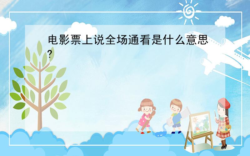 电影票上说全场通看是什么意思?