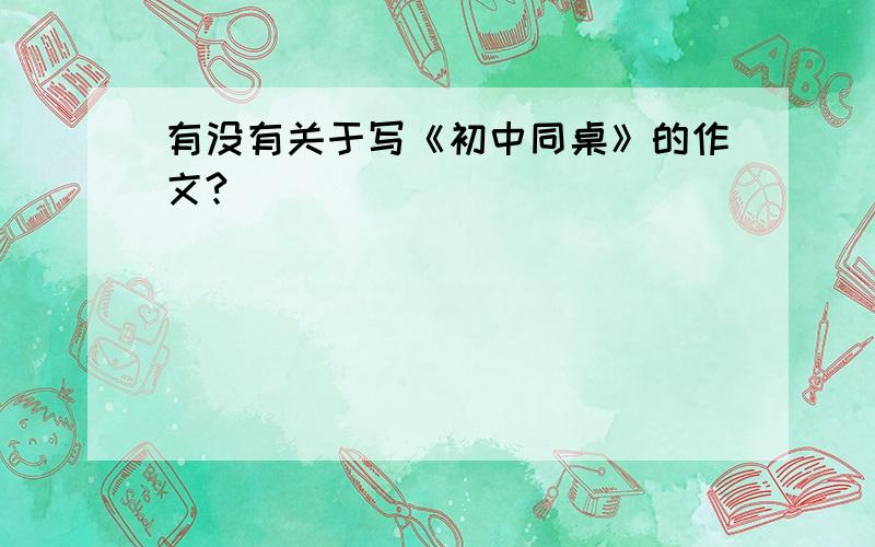 有没有关于写《初中同桌》的作文?