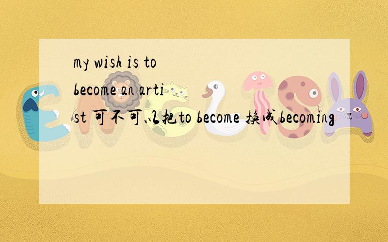 my wish is to become an artist 可不可以把to become 换成becoming